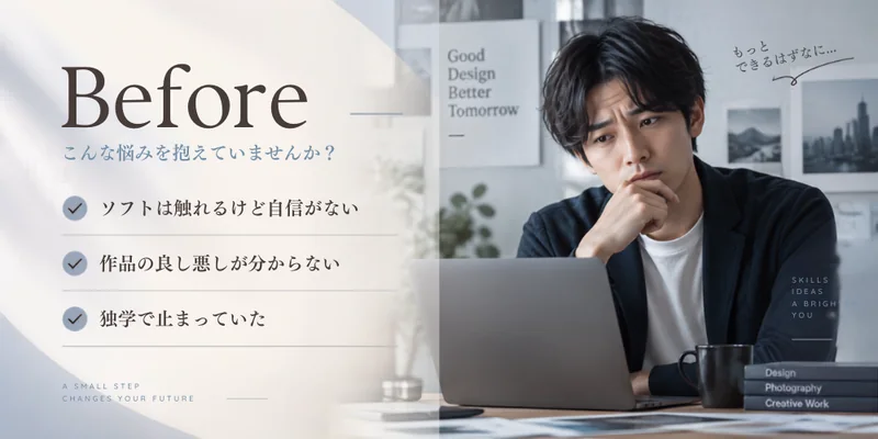 学ぶ前：ソフトは触れるけれど自信がない、作品の良し悪しが分からない、独学で止まっていた
